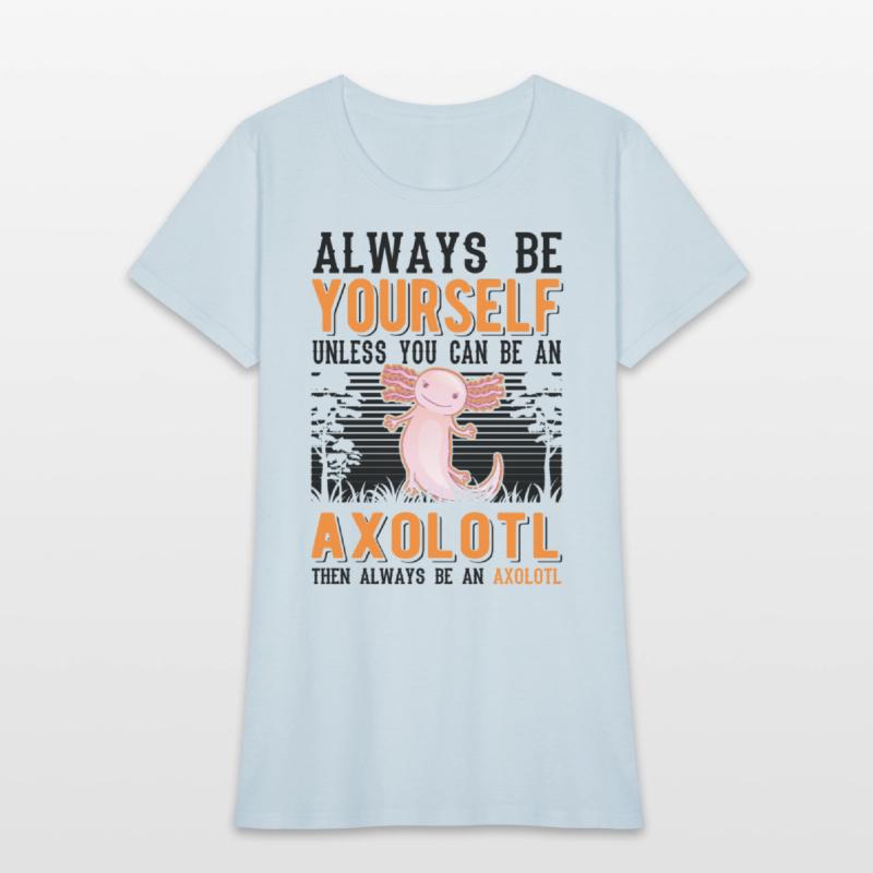 Always Be Yourself Unless You Can An Axolotl