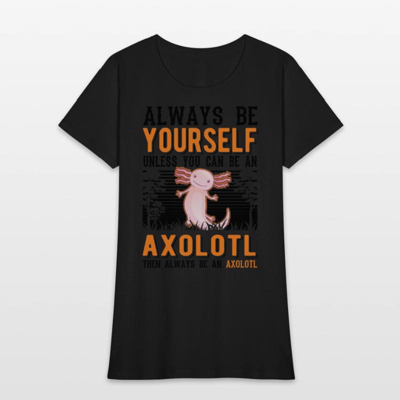 Always Be Yourself Unless You Can An Axolotl
