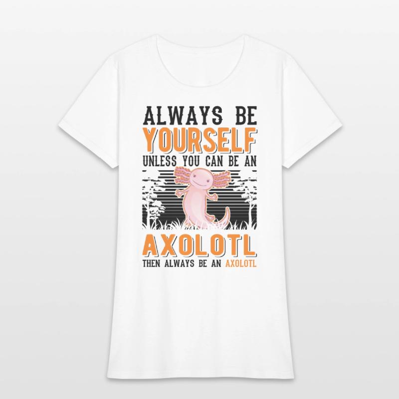Always Be Yourself Unless You Can An Axolotl