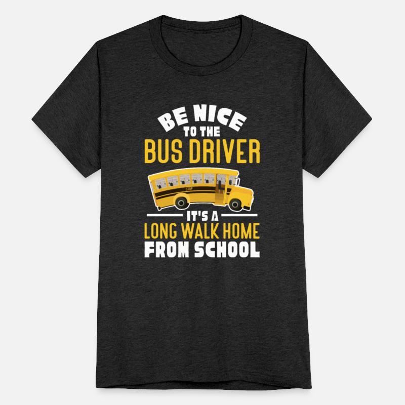 Be Nice To The Bus Driver It's A Long Walk Home